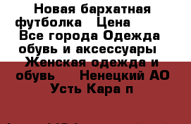 Новая бархатная футболка › Цена ­ 890 - Все города Одежда, обувь и аксессуары » Женская одежда и обувь   . Ненецкий АО,Усть-Кара п.